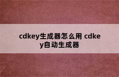 cdkey生成器怎么用 cdkey自动生成器